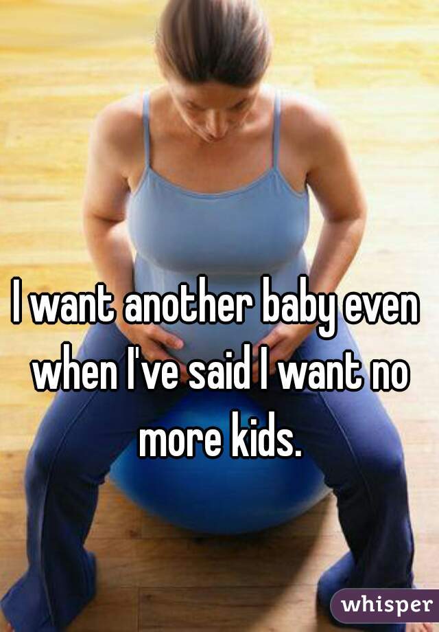 I want another baby even when I've said I want no more kids.