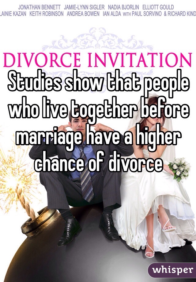 Studies show that people who live together before marriage have a higher chance of divorce 