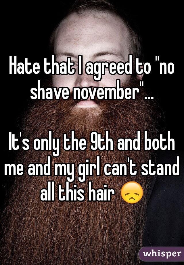 Hate that I agreed to "no shave november"...

It's only the 9th and both me and my girl can't stand all this hair 😞