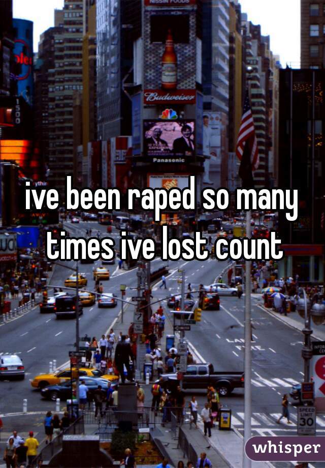 ive been raped so many times ive lost count