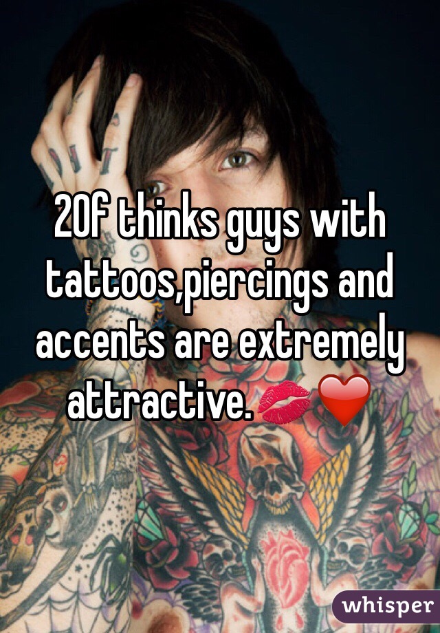 20f thinks guys with tattoos,piercings and accents are extremely attractive.💋❤️