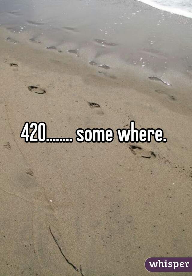 420........ some where. 