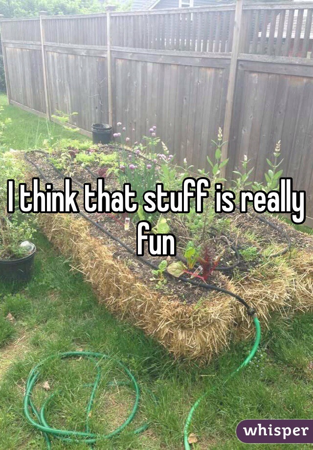 I think that stuff is really fun 