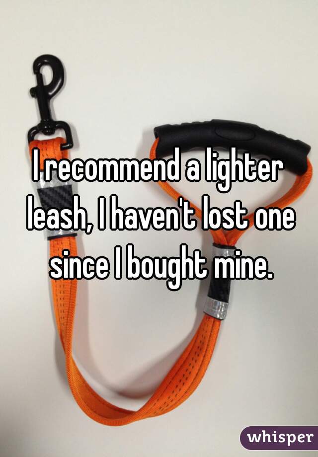 I recommend a lighter leash, I haven't lost one since I bought mine.