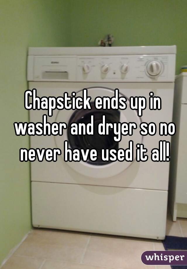 Chapstick ends up in washer and dryer so no never have used it all!