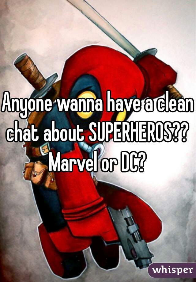 Anyone wanna have a clean chat about SUPERHEROS??  Marvel or DC? 