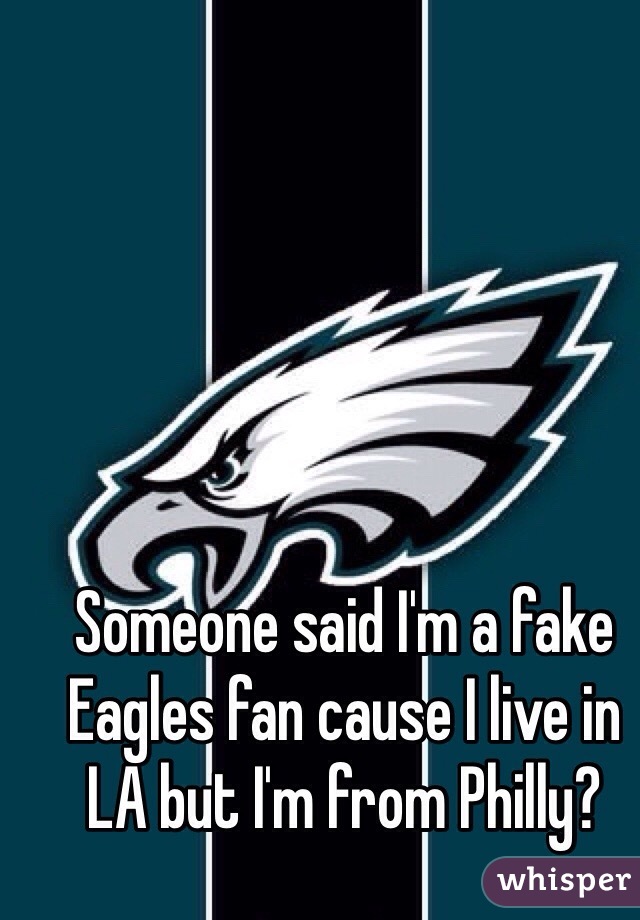 Someone said I'm a fake Eagles fan cause I live in LA but I'm from Philly?