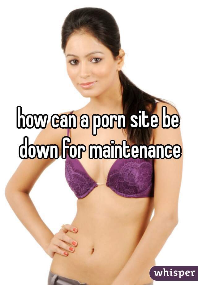 how can a porn site be down for maintenance