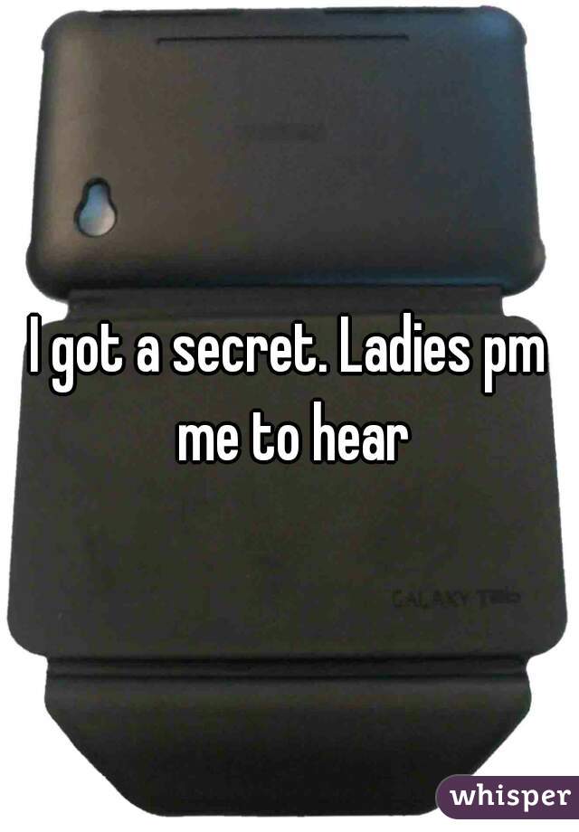 I got a secret. Ladies pm me to hear