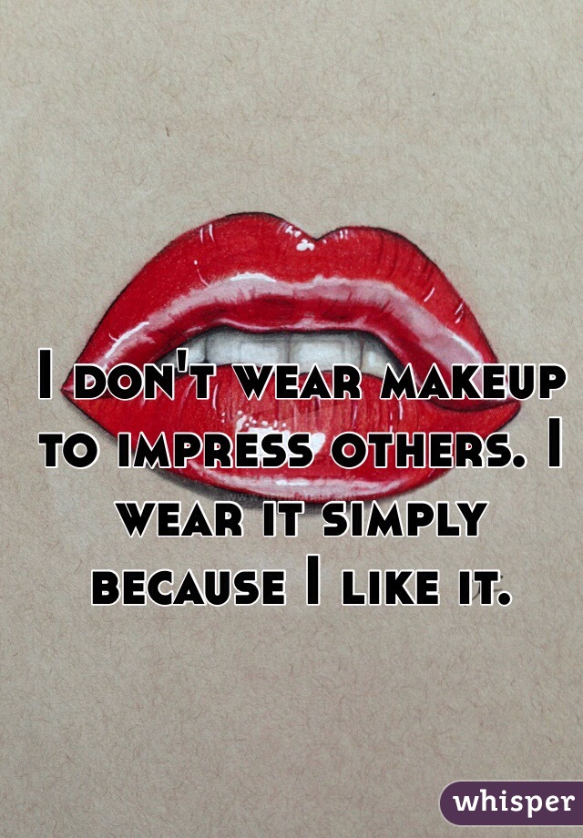 I don't wear makeup to impress others. I wear it simply because I like it. 