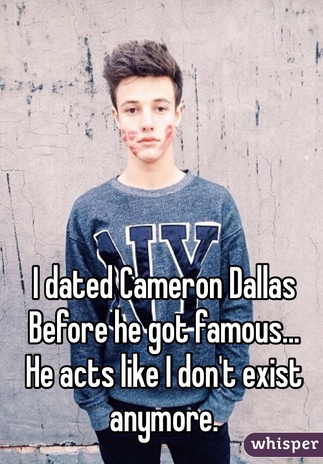 I dated Cameron Dallas 
Before he got famous...
He acts like I don't exist anymore.