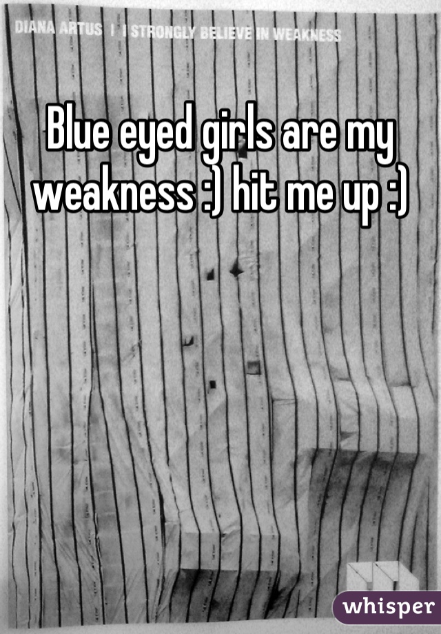 Blue eyed girls are my weakness :) hit me up :)