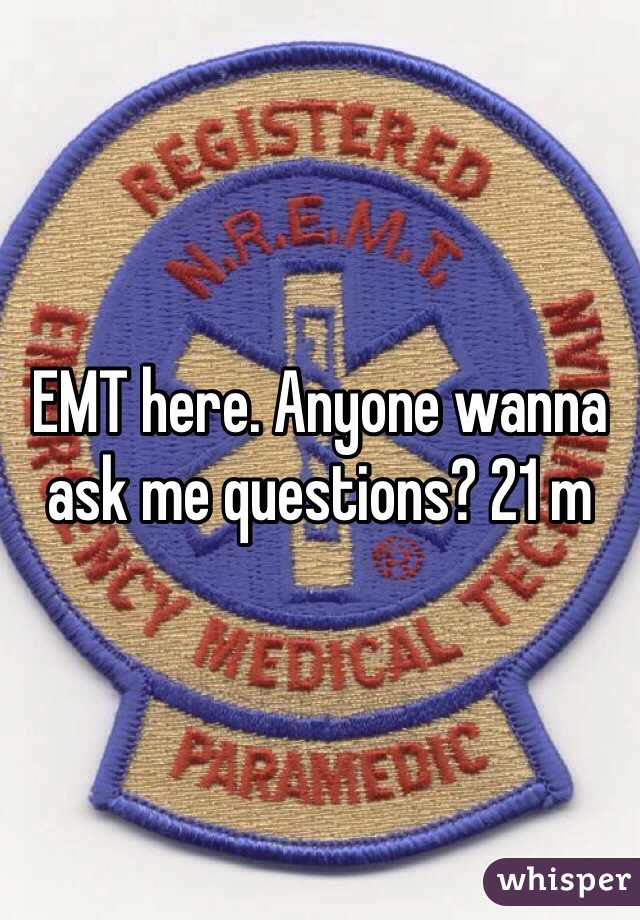 EMT here. Anyone wanna ask me questions? 21 m