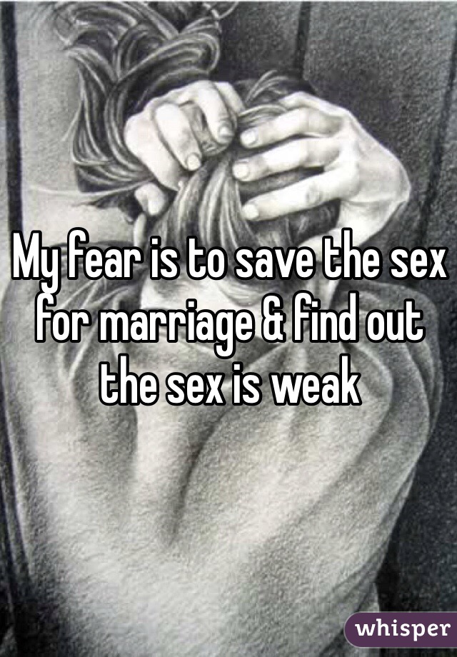 My fear is to save the sex for marriage & find out the sex is weak