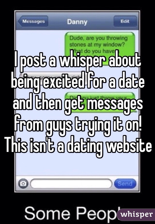 I post a whisper about being excited for a date and then get messages from guys trying it on! This isn't a dating website 