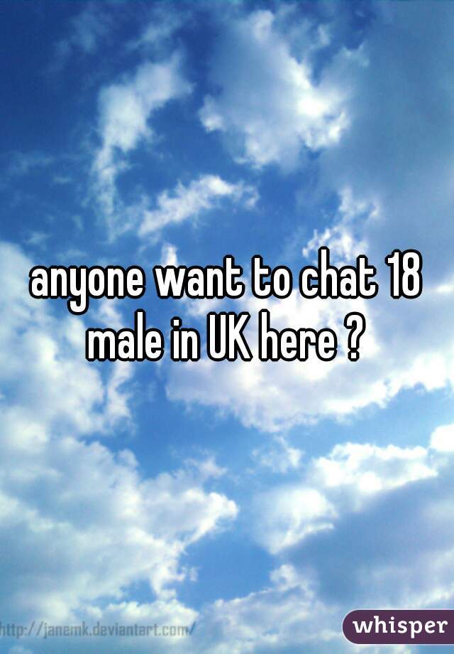 anyone want to chat 18 male in UK here ? 