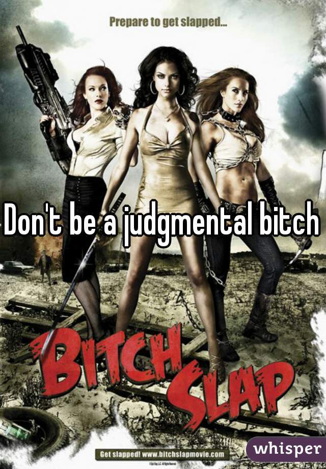 Don't be a judgmental bitch