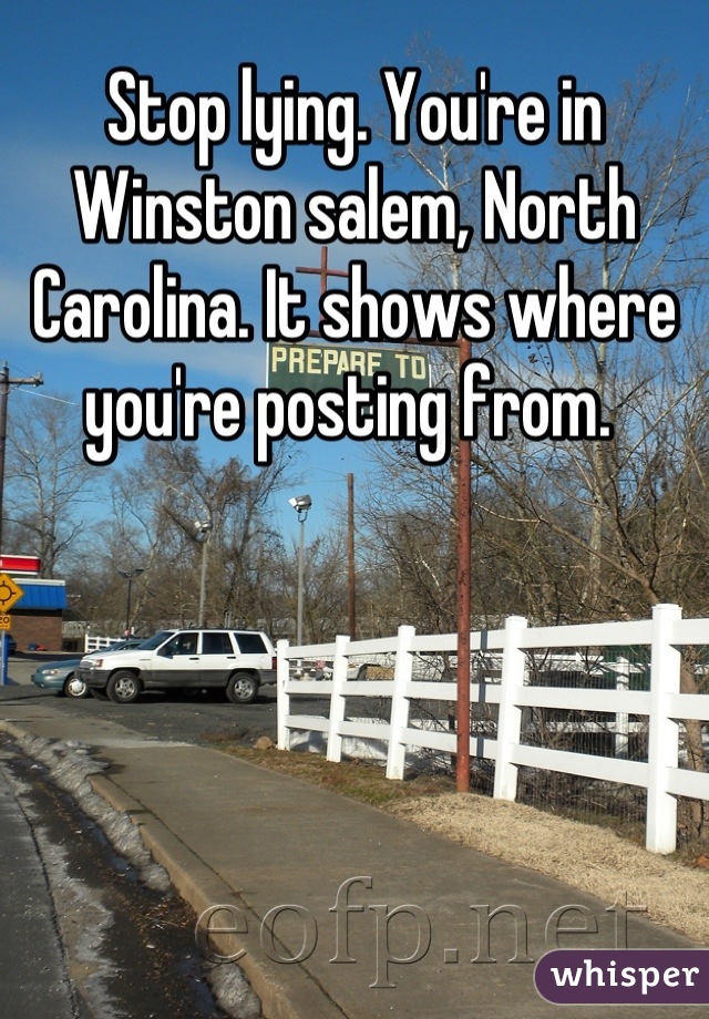 Stop lying. You're in Winston salem, North Carolina. It shows where you're posting from. 