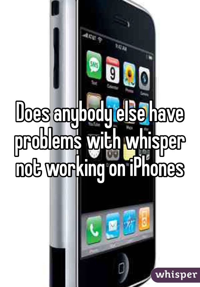 Does anybody else have problems with whisper not working on iPhones 