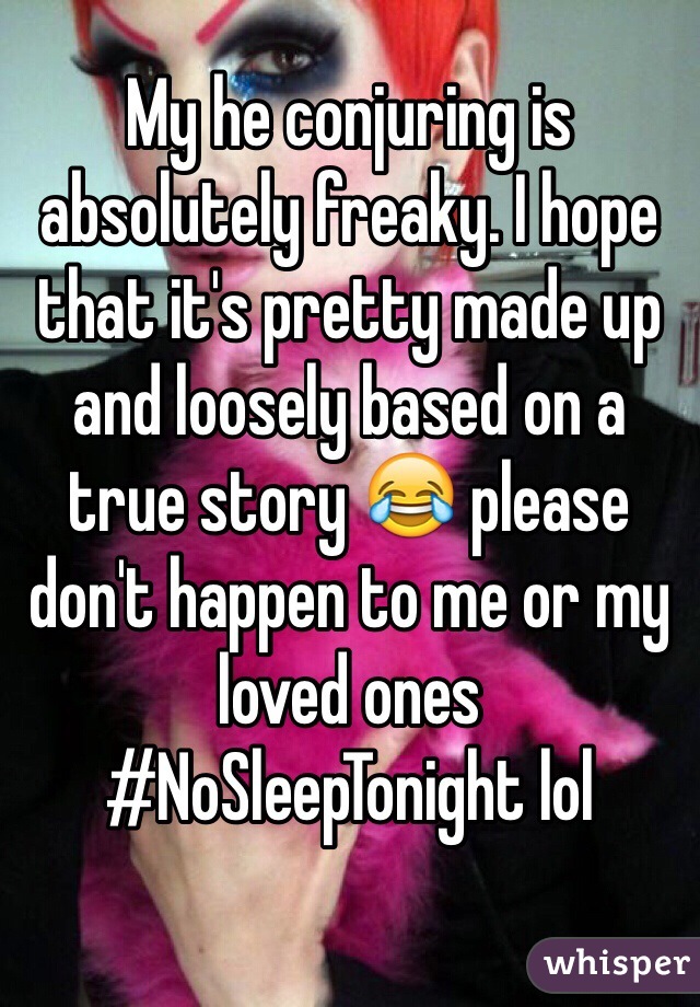 My he conjuring is absolutely freaky. I hope that it's pretty made up and loosely based on a true story 😂 please don't happen to me or my loved ones #NoSleepTonight lol  