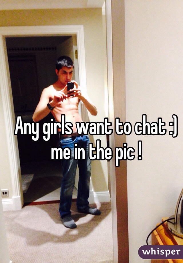 Any girls want to chat :) me in the pic !