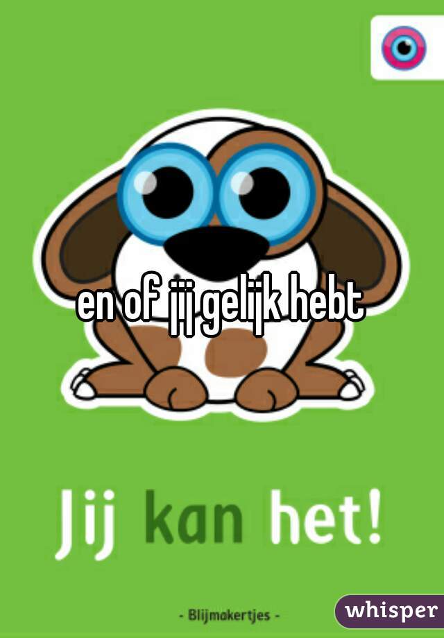 en of jij gelijk hebt