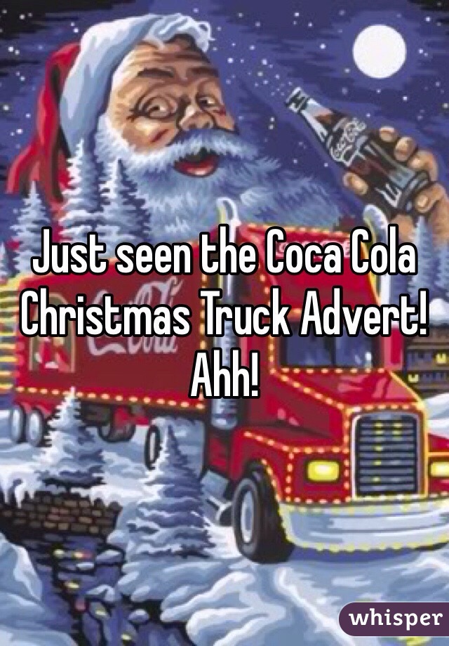 Just seen the Coca Cola Christmas Truck Advert! Ahh!