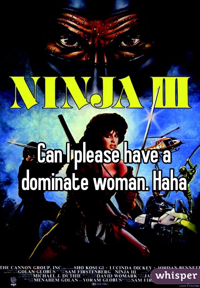 Can I please have a dominate woman. Haha