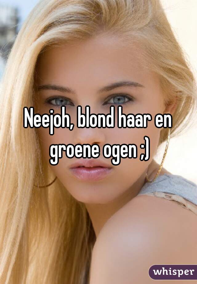 Neejoh, blond haar en groene ogen ;)