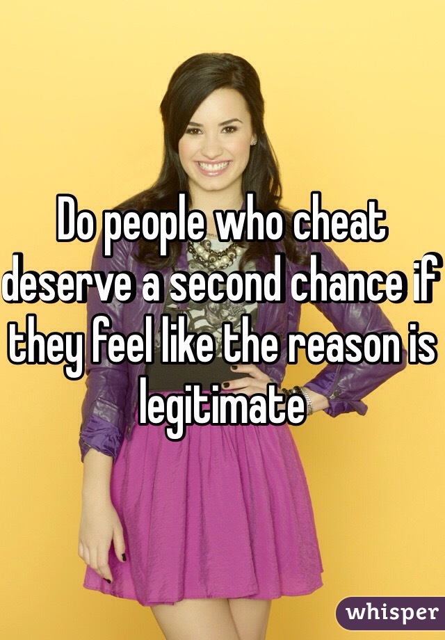 Do people who cheat deserve a second chance if they feel like the reason is legitimate 