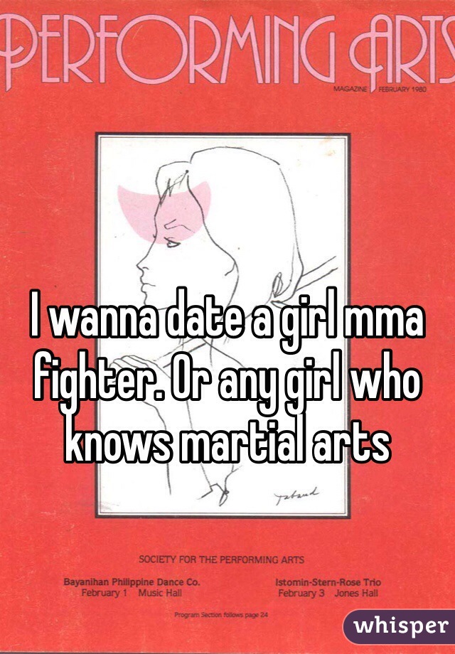 I wanna date a girl mma fighter. Or any girl who knows martial arts 