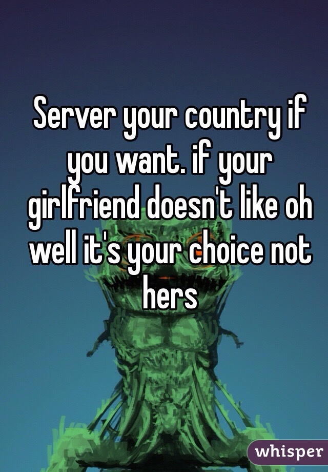 Server your country if you want. if your girlfriend doesn't like oh well it's your choice not hers 