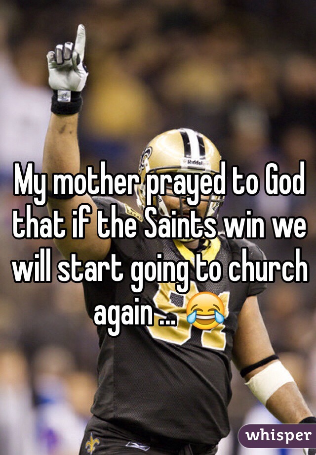 My mother prayed to God that if the Saints win we will start going to church again ... 😂  