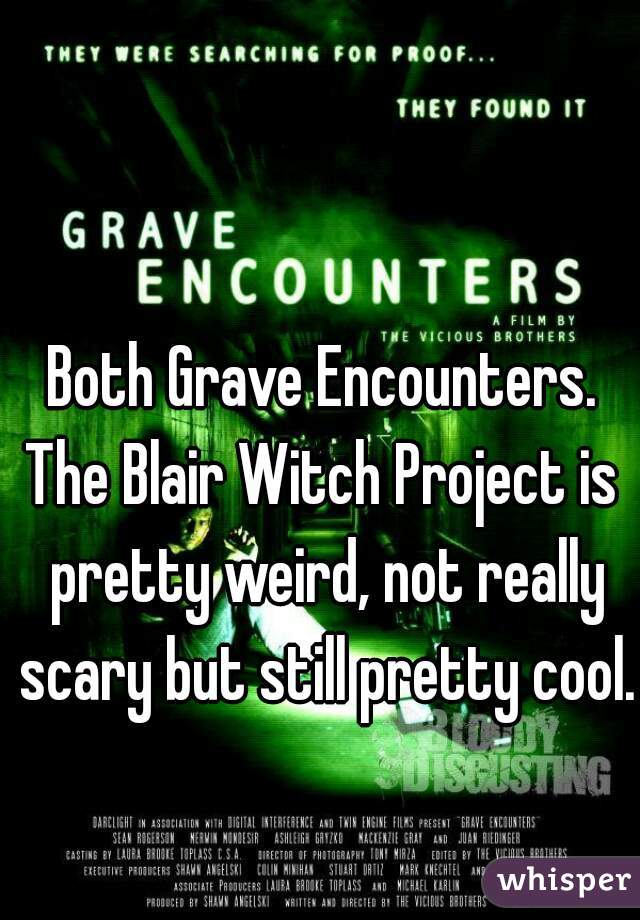 Both Grave Encounters.
The Blair Witch Project is pretty weird, not really scary but still pretty cool.