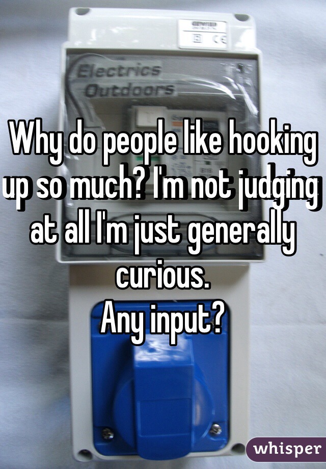 Why do people like hooking up so much? I'm not judging at all I'm just generally curious.
Any input? 