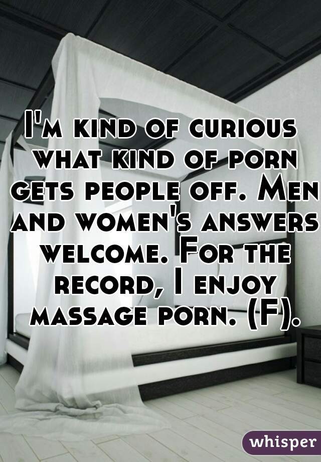 I'm kind of curious what kind of porn gets people off. Men and women's answers welcome. For the record, I enjoy massage porn. (F).