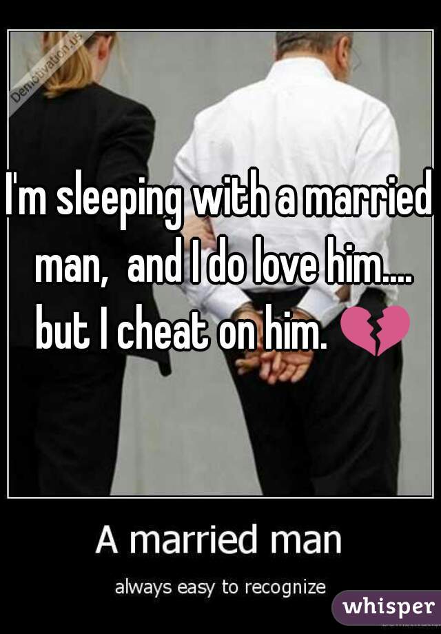 I'm sleeping with a married man,  and I do love him.... but I cheat on him. 💔