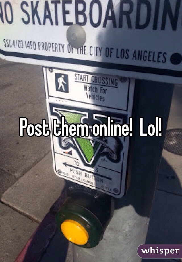 Post them online!  Lol!