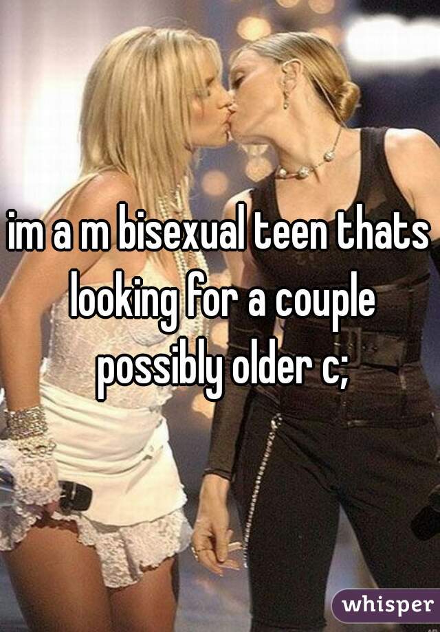 im a m bisexual teen thats looking for a couple possibly older c;