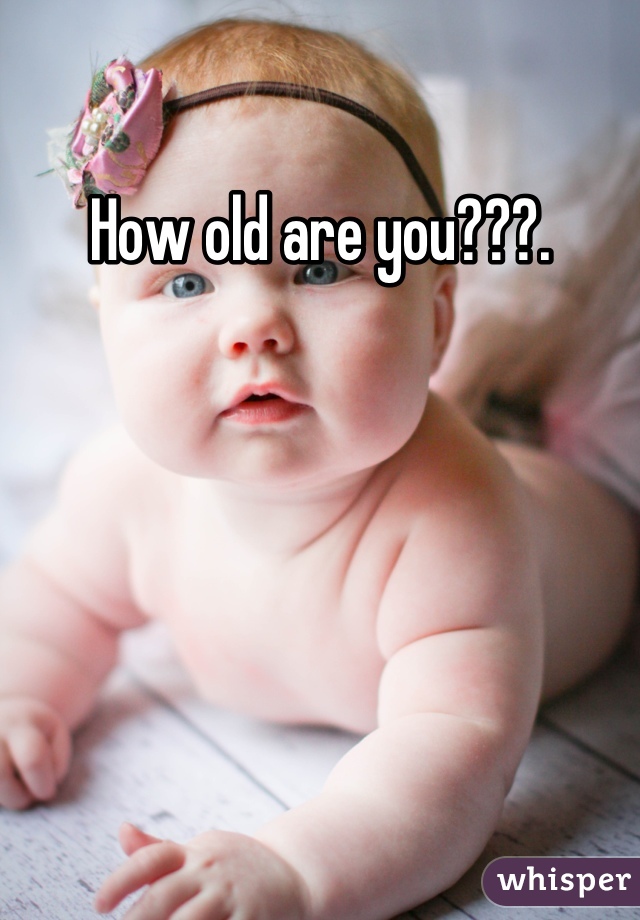 How old are you???.