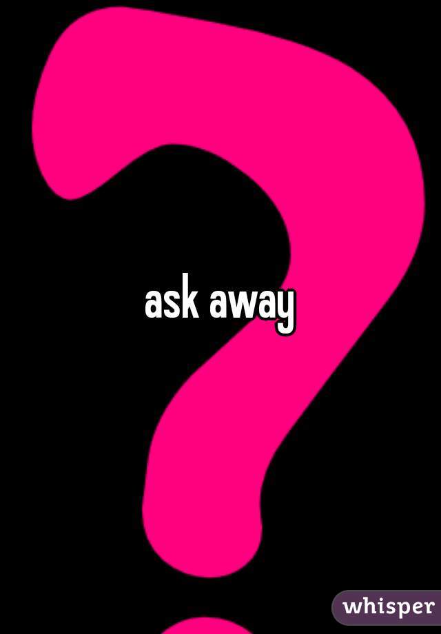 ask away