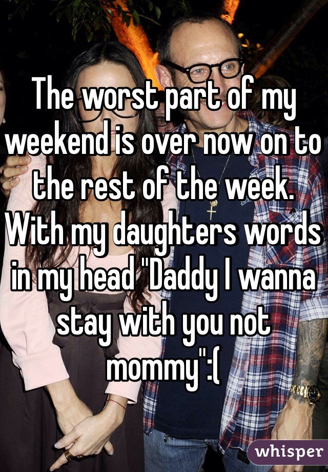 The worst part of my weekend is over now on to the rest of the week. With my daughters words in my head "Daddy I wanna stay with you not mommy":(