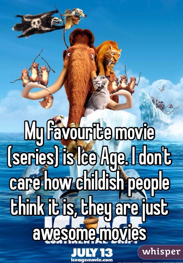 My favourite movie (series) is Ice Age. I don't care how childish people think it is, they are just awesome movies 