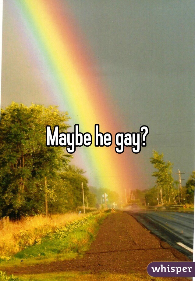 Maybe he gay?
