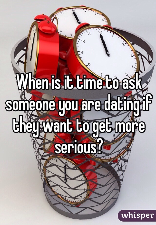 When is it time to ask someone you are dating if they want to get more serious?