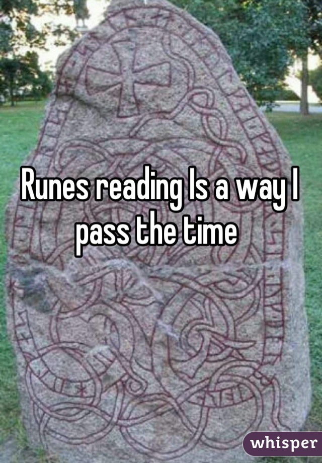 Runes reading Is a way I pass the time 