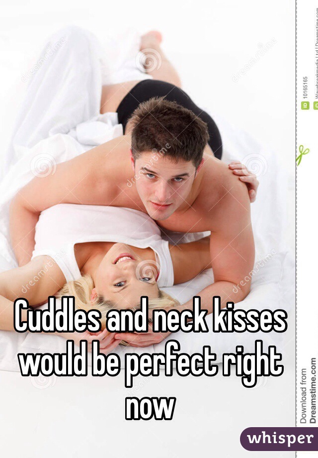 Cuddles and neck kisses would be perfect right now 