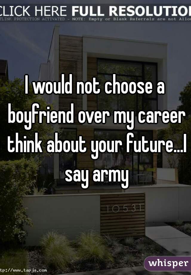 I would not choose a boyfriend over my career think about your future...I say army