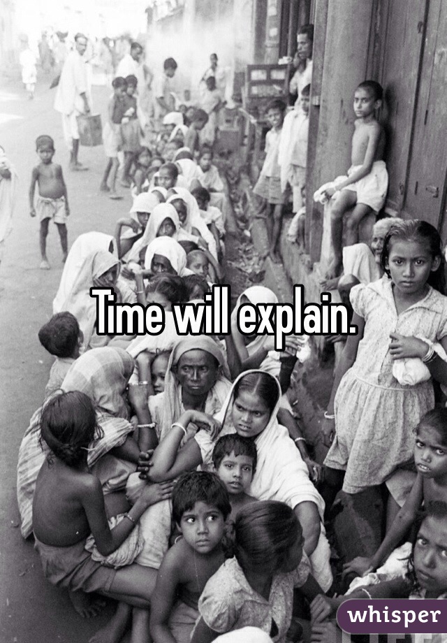 Time will explain. 