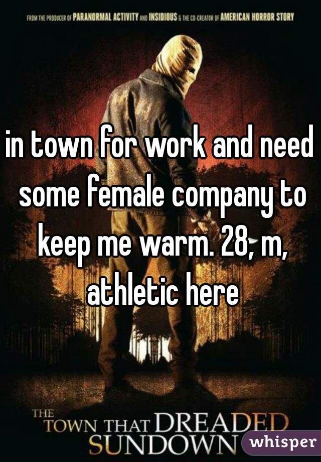 in town for work and need some female company to keep me warm. 28, m, athletic here